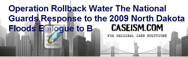 Operation Rollback Water: The National Guard’s Response to the 2009 North Dakota Floods (Epilogue to B) Case Solution Operation Rollback Water: The National Guard’s Response to the 2009 North Dakota Floods (Epilogue to B) Case Solution